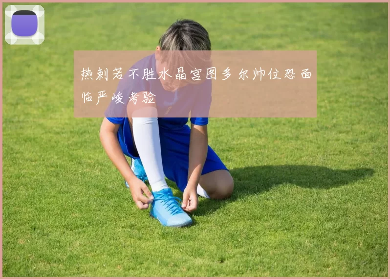 热刺若不胜水晶宫图多尔帅位恐面临严峻考验