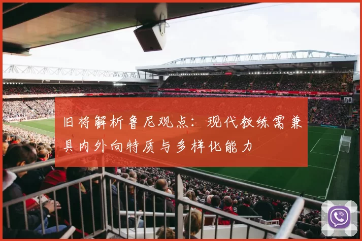 旧将解析鲁尼观点：现代教练需兼具内外向特质与多样化能力