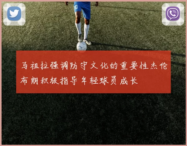 马祖拉强调防守文化的重要性杰伦布朗积极指导年轻球员成长