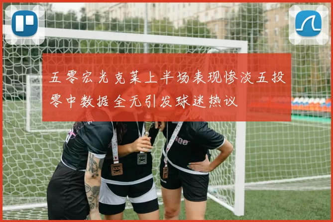 五零宏光克莱上半场表现惨淡五投零中数据全无引发球迷热议