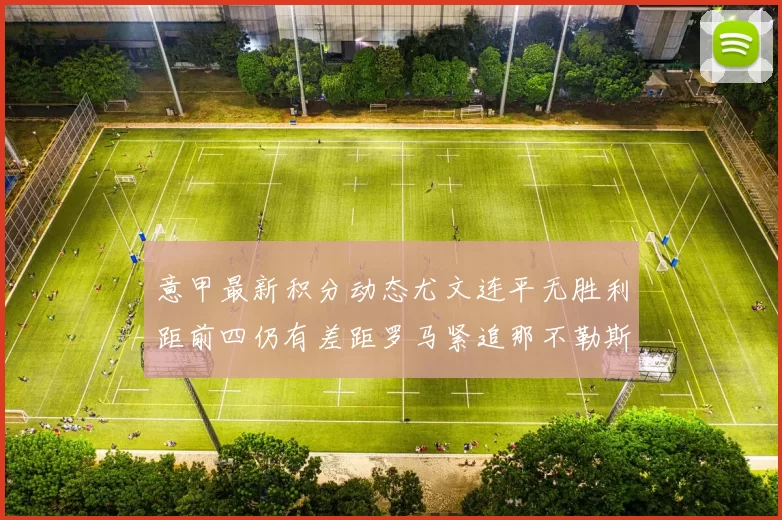意甲最新积分动态尤文连平无胜利距前四仍有差距罗马紧追那不勒斯争夺欧冠资格
