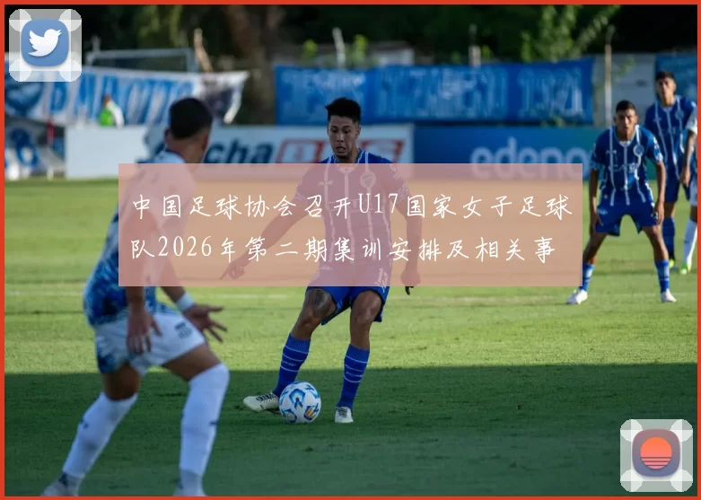 中国足球协会召开U17国家女子足球队2026年第二期集训安排及相关事项通知