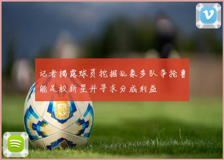 记者揭露球员挖掘乱象多队争抢鲁能足校新星并寻求分成利益