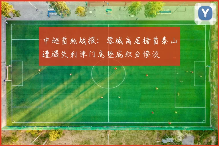 中超首轮战报：蓉城高居榜首泰山遭遇失利津门虎垫底积分惨淡